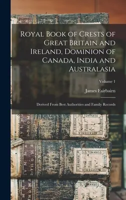 Królewska Księga Herbów Wielkiej Brytanii i Irlandii, Dominium Kanady, Indii i Australazji: Pochodzące z najlepszych autorytetów i rejestrów rodzinnych; Tom - Royal Book of Crests of Great Britain and Ireland, Dominion of Canada, India and Australasia: Derived From Best Authorities and Family Records; Volume