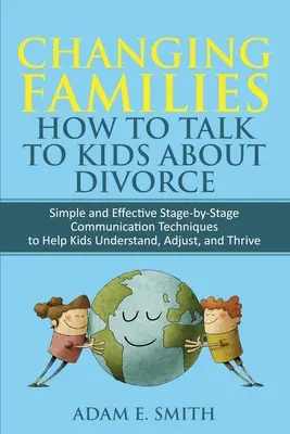 Changing Families, Jak rozmawiać z dziećmi o rozwodzie: Proste i skuteczne techniki komunikacji etap po etapie, które pomogą dzieciom zrozumieć, dostosować i - Changing Families, How to Talk to Kids About Divorce: Simple and Effective Stage by Stage Communication Techniques to Help Kids Understand, Adjust, an
