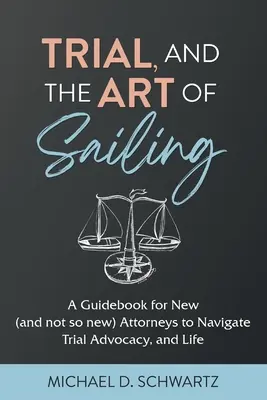 Trial and the Art of Sailing: A Guidebook for New (and Not So New) Attorneys to Navigate Trial Advocacy, and Life (Przewodnik dla nowych (i nie tak nowych) prawników, aby poruszać się po rzecznictwie procesowym i życiu) - Trial and the Art of Sailing: A Guidebook for New (and Not So New) Attorneys to Navigate Trial Advocacy, and Life