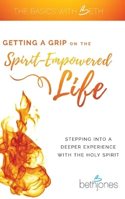 Jak uchwycić życie napędzane Duchem Świętym? Wejście w głębsze doświadczenie z Duchem Świętym - Getting a Grip on the Spirit-Empowered Life: Stepping into a Deeper Experience with the Holy Spirit