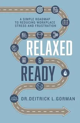 Zrelaksowany i gotowy: Prosta mapa drogowa do zmniejszenia stresu i frustracji w miejscu pracy - Relaxed and Ready: A Simple Roadmap to Reducing Workplace Stress and Frustration