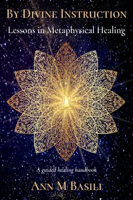 Boskie instrukcje - lekcje metafizycznego uzdrawiania: Podręcznik uzdrawiania z przewodnikiem - By Divine Instruction - Lessons in Metaphysical Healing: A guided healing handbook