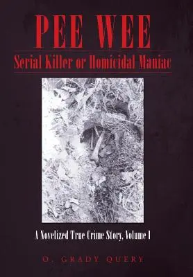 Pee Wee: Seryjny morderca lub maniak zabójca: nowelizowana prawdziwa historia kryminalna, tom I - Pee Wee Serial Killer or Homicidal Maniac: A Novelized True Crime Story, Volume I