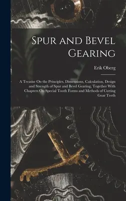 Przekładnie zębate czołowe i stożkowe: A Treatise On the Principles, Dimensions, Calculation, Design and Strength of Spur and Bevel Gearing, Together With Ch - Spur and Bevel Gearing: A Treatise On the Principles, Dimensions, Calculation, Design and Strength of Spur and Bevel Gearing, Together With Ch