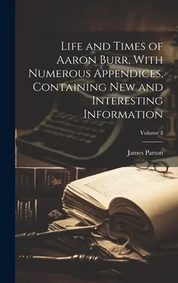 Życie i czasy Aarona Burra, z licznymi dodatkami zawierającymi nowe i interesujące informacje; tom 2 - Life and Times of Aaron Burr, With Numerous Appendices, Containing new and Interesting Information; Volume 2