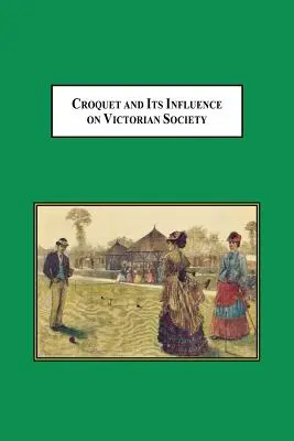 Krokiet i jego wpływ na wiktoriańskie społeczeństwo: Pierwsza gra, w którą mężczyźni i kobiety mogli grać razem społecznie - Croquet and Its Influences on Victorian Society: The First Game That Men and Women Could Play Together Socially