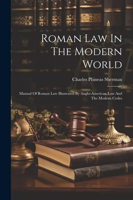 Prawo rzymskie we współczesnym świecie: Podręcznik prawa rzymskiego ilustrowany prawem anglo-amerykańskim i współczesnymi kodeksami - Roman Law In The Modern World: Manual Of Roman Law Illustrated By Anglo-american Law And The Modern Codes