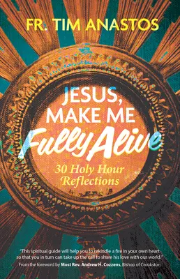Jezu, uczyń mnie w pełni żywym: 30 refleksji na Godzinę Świętą - Jesus, Make Me Fully Alive: 30 Holy Hour Reflections