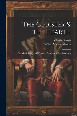 The Cloister & the Hearth: Or, Maid, Wife, and Widow; a Matter-Of-Fact Romance