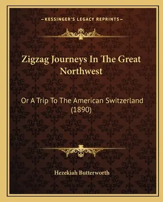 Zigzag Journeys In The Great Northwest: Or A Trip to the American Switzerland (1890) - Zigzag Journeys In The Great Northwest: Or A Trip To The American Switzerland (1890)