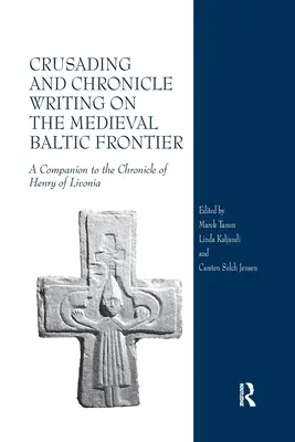 Wyprawy krzyżowe i kronikarstwo na średniowiecznym pograniczu bałtyckim: A Companion to the Chronicle of Henry of Livonia - Crusading and Chronicle Writing on the Medieval Baltic Frontier: A Companion to the Chronicle of Henry of Livonia