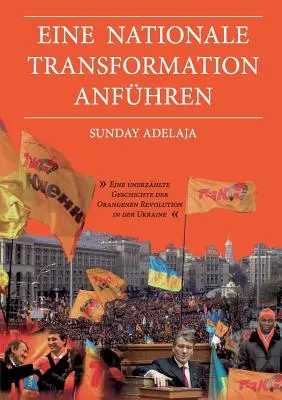 Eine nationale Transformation anfhren: Niezwykła historia rewolucji pomarańczowej na Ukrainie - Eine nationale Transformation anfhren: Eine unerzhlte Geschichte der Orangenen Revolution in der Ukraine
