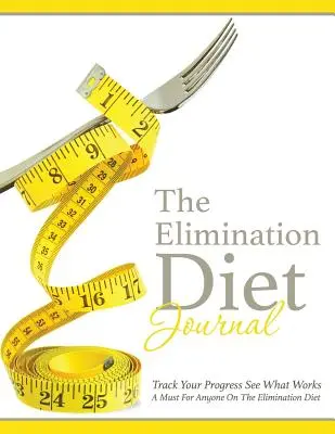 Dziennik diety eliminacyjnej: Śledź swoje postępy Zobacz, co działa: Niezbędnik dla każdego na diecie eliminacyjnej - The Elimination Diet Journal: Track Your Progress See What Works: A Must for Anyone on the Elimination Diet