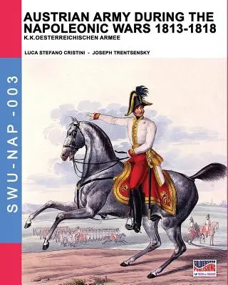 Armia austriacka podczas wojen napoleońskich 1813-1818: K.K.Oesterreichischen Armee - Austrian army during the Napoleonic wars 1813-1818: K.K.Oesterreichischen Armee