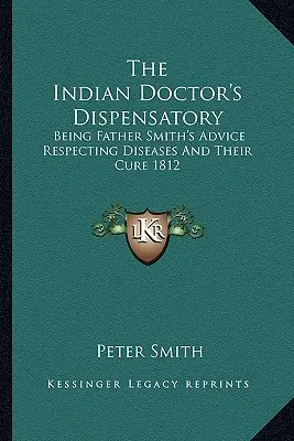 Dyspensatorium indyjskiego lekarza: Porady Ojca Smitha dotyczące chorób i ich leczenia 1812 - The Indian Doctor's Dispensatory: Being Father Smith's Advice Respecting Diseases And Their Cure 1812