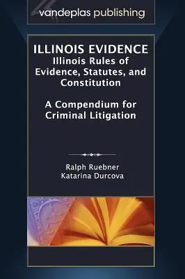 Illinois Evidence: Zasady postępowania dowodowego, ustawy i konstytucja stanu Illinois. Kompendium postępowania karnego - Illinois Evidence: Illinois Rules of Evidence, Statutes, and Constitution. a Compendium for Criminal Litigation