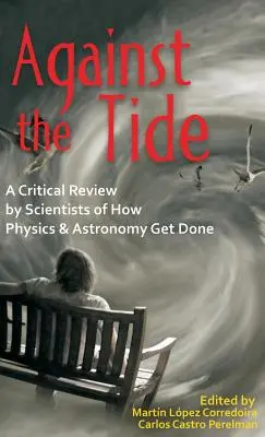 Against the Tide: Krytyczny przegląd tego, jak fizyka i astronomia są wykonywane przez naukowców - Against the Tide: A Critical Review by Scientists of How Physics and Astronomy Get Done