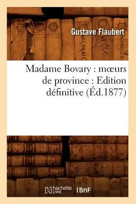 Madame Bovary: Moeurs de Province: Edition Dfinitive (d.1877)