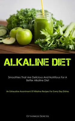 Dieta alkaliczna: Smoothies That Are Delicious And Nutritious For A Better Alkaline Diet (An Exhaustive Assortment Of Alkaline Recipes F - Alkaline Diet: Smoothies That Are Delicious And Nutritious For A Better Alkaline Diet (An Exhaustive Assortment Of Alkaline Recipes F