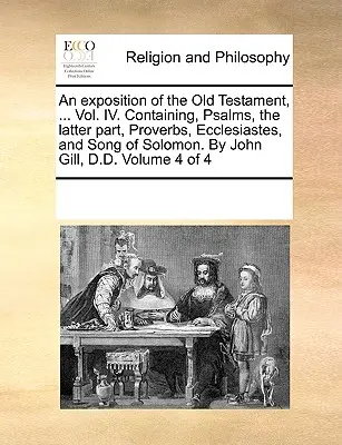 Wykład Starego Testamentu, ... Vol. IV. Zawiera Psalmy, drugą część, Przysłowia, Kaznodziei i Pieśń Salomona. John Gill, D.D. - An exposition of the Old Testament, ... Vol. IV. Containing, Psalms, the latter part, Proverbs, Ecclesiastes, and Song of Solomon. By John Gill, D.D.