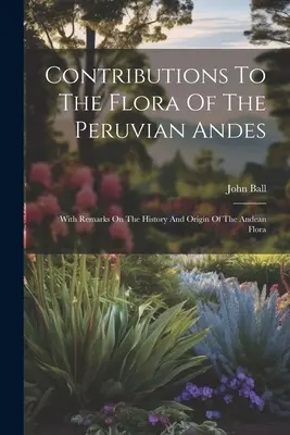 Wkład we florę peruwiańskich Andów: z uwagami na temat historii i pochodzenia flory andyjskiej - Contributions To The Flora Of The Peruvian Andes: With Remarks On The History And Origin Of The Andean Flora