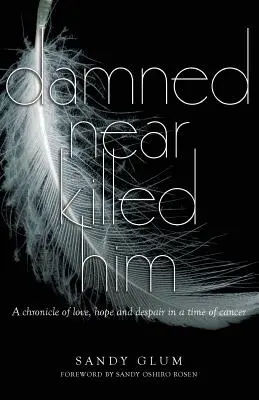 Prawie go zabiłem: Kronika miłości, nadziei i rozpaczy w czasach raka - Damned Near Killed Him: A chronicle of love, hope and despair in a time of cancer