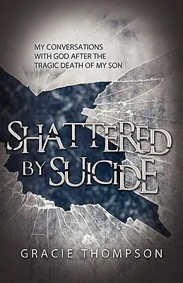 Zdruzgotana samobójstwem: Moje rozmowy z Bogiem po tragicznej śmierci syna - Shattered by Suicide: My Conversations with God after the Tragic Death of My Son