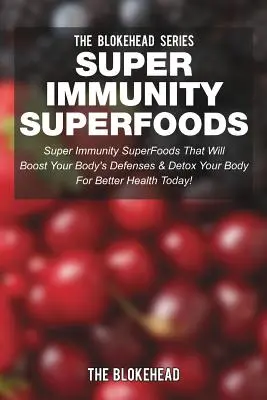 Super Immunity SuperFoods: Super Immunity SuperFoods, które wzmocnią obronę twojego organizmu i odtrują twoje ciało - Super Immunity SuperFoods: Super Immunity SuperFoods That Will Boost Your Body's Defenses & Detox Your Body