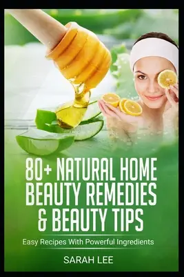 Ponad 80 naturalnych domowych środków i porad kosmetycznych: Łatwe przepisy z potężnymi składnikami - 80+ Natural Home Beauty Remedies & Beauty Tips: Easy Recipes With Powerful Ingredients