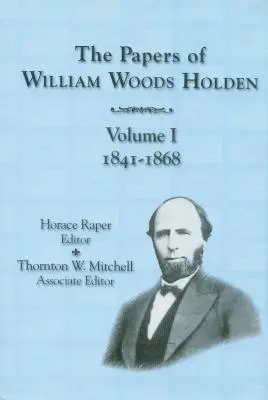 Dokumenty Williama Woodsa Holdena, tom 1: 1841-1868 - The Papers of William Woods Holden, Volume 1: 1841-1868
