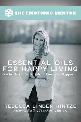 Olejki eteryczne dla szczęśliwego życia: Lekarstwo Matki Natury na szczęśliwe życie - Essential Oils for Happy Living: Mother Nature's Remedy to Jumpstart Happiness