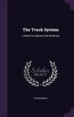 The Truck System: Książka dla mistrzów i robotników - The Truck System: A Book For Masters And Workmen