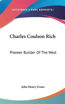 Charles Coulson Rich: pionierski budowniczy Zachodu - Charles Coulson Rich: Pioneer Builder Of The West