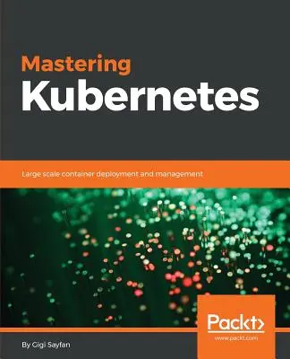 Mastering Kubernetes: Wdrażanie i zarządzanie kontenerami na dużą skalę - Mastering Kubernetes: Large scale container deployment and management