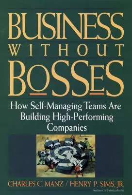 Biznes bez szefów: Jak samozarządzające się zespoły budują wysokowydajne firmy - Business Without Bosses: How Self-Managing Teams Are Building High- Performing Companies