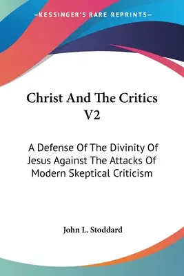 Chrystus i krytycy V2: Obrona boskości Jezusa przed atakami współczesnej sceptycznej krytyki - Christ And The Critics V2: A Defense Of The Divinity Of Jesus Against The Attacks Of Modern Skeptical Criticism