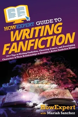 HowExpert Guide to Writing Fanfiction: 101+ wskazówek dotyczących pisania fanfiction, wybierania gatunków oraz rozwijania postaci i ich relacji, aby stać się B - HowExpert Guide to Writing Fanfiction: 101+ Tips to Writing Fanfiction, Choosing Genres, and Developing Characters & Their Relationships to Become a B