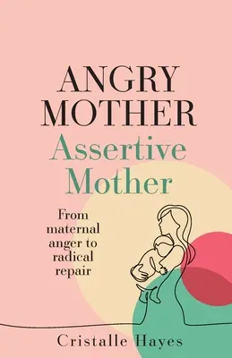 Zła matka asertywną matką: Od matczynej złości do radykalnej naprawy - Angry Mother Assertive Mother: From Maternal Anger to Radical Repair