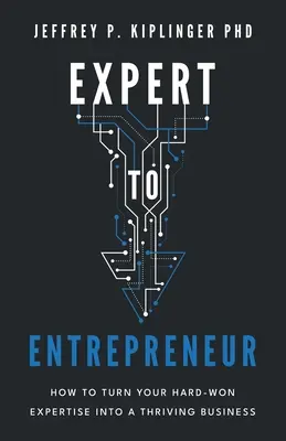 Od eksperta do przedsiębiorcy: Jak przekształcić swoją ciężko zdobytą wiedzę w dobrze prosperujący biznes - Expert to Entrepreneur: How to Turn Your Hard-Won Expertise into a Thriving Business