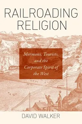 Religia kolejowa: Mormoni, turyści i korporacyjny duch Zachodu - Railroading Religion: Mormons, Tourists, and the Corporate Spirit of the West