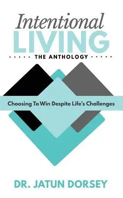 Intentional Living The Anthology: Wybór zwycięstwa pomimo życiowych wyzwań - Intentional Living The Anthology: Choosing To Win Despite Life's Challenges