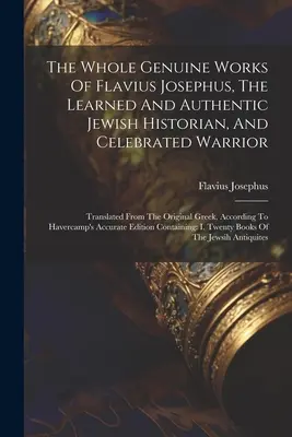 The Whole Genuine Works Of Flavius Josephus, the Learned And Authentic Jewish Historian, and Celebrated Warrior: Przetłumaczone z oryginalnej greki - The Whole Genuine Works Of Flavius Josephus, The Learned And Authentic Jewish Historian, And Celebrated Warrior: Translated From The Original Greek, A