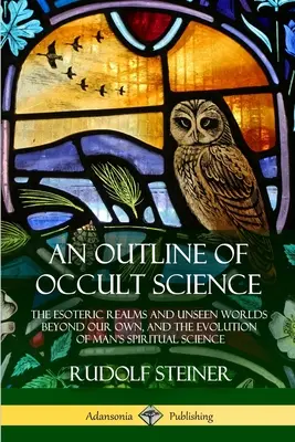 Zarys nauk okultystycznych: Ezoteryczne królestwa i niewidzialne światy poza naszymi własnymi oraz ewolucja duchowej nauki człowieka - An Outline of Occult Science: The Esoteric Realms and Unseen Worlds Beyond Our Own, and the Evolution of Man's Spiritual Science