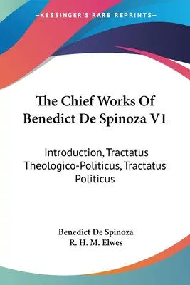 The Chief Works Of Benedict De Spinoza V1: Wstęp, Traktat teologiczno-polityczny, Traktat polityczny - The Chief Works Of Benedict De Spinoza V1: Introduction, Tractatus Theologico-Politicus, Tractatus Politicus