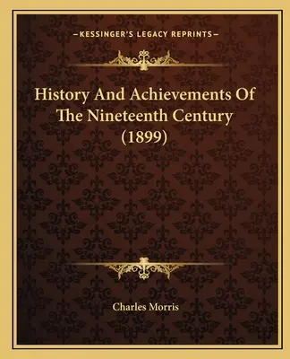 Historia i osiągnięcia dziewiętnastego wieku (1899) - History And Achievements Of The Nineteenth Century (1899)