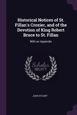Historyczne wzmianki o płaszczu św. Fillana i oddaniu króla Roberta Bruce'a św. Fillanowi: z dodatkiem - Historical Notices of St. Fillan's Crozier, and of the Devotion of King Robert Bruce to St. Fillan: With an Appendix