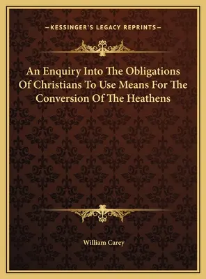 An Enquiry Into The Obligations Of Christians To Use Means For The Conversion Of The Heathens (1812) - An Enquiry Into The Obligations Of Christians To Use Means For The Conversion Of The Heathens