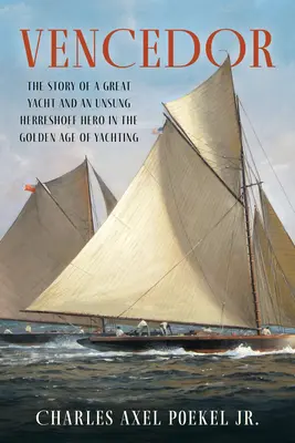 Vencedor: Historia wielkiego jachtu i niedocenionego bohatera Herreshoffa w złotej erze jachtingu - Vencedor: The Story of a Great Yacht and an Unsung Herreshoff Hero in the Golden Age of Yachting