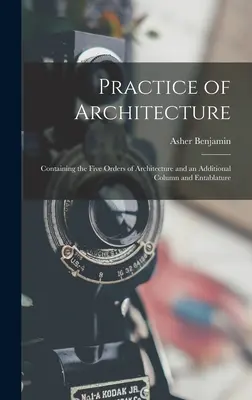 Practice of Architecture: Zawierająca pięć porządków architektury oraz dodatkową kolumnę i belkowanie - Practice of Architecture: Containing the Five Orders of Architecture and an Additional Column and Entablature