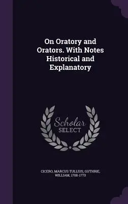 On Oratory and Orators. Z uwagami historycznymi i wyjaśniającymi - On Oratory and Orators. With Notes Historical and Explanatory